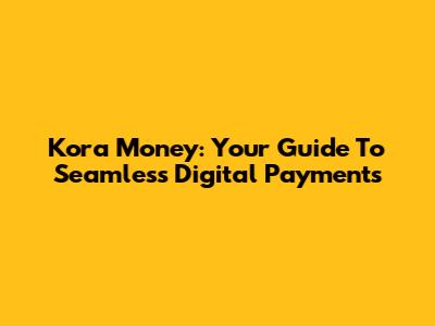 Kora Money: Your Guide To Seamless Digital Payments