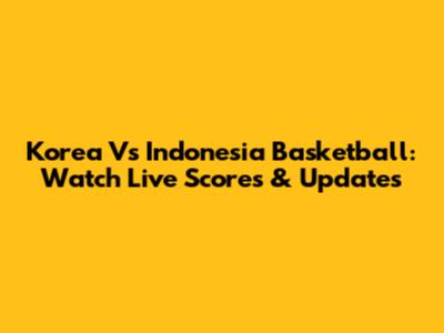 Korea Vs Indonesia Basketball: Watch Live Scores & Updates