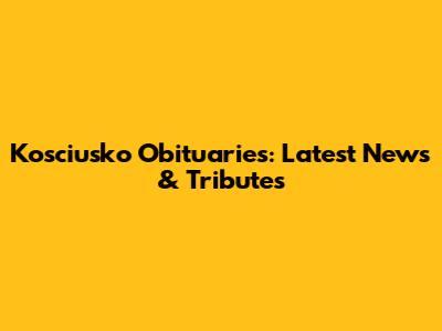 Kosciusko Obituaries: Latest News & Tributes