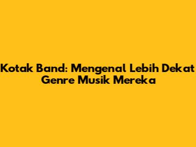 Kotak Band: Mengenal Lebih Dekat Genre Musik Mereka