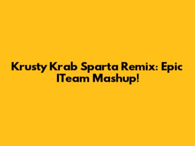 Krusty Krab Sparta Remix: Epic ITeam Mashup!
