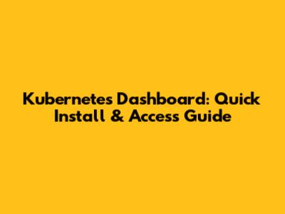 Kubernetes Dashboard: Quick Install & Access Guide