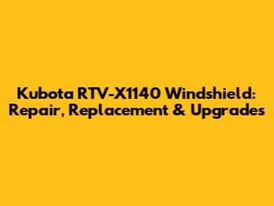 Kubota RTV-X1140 Windshield: Repair, Replacement & Upgrades