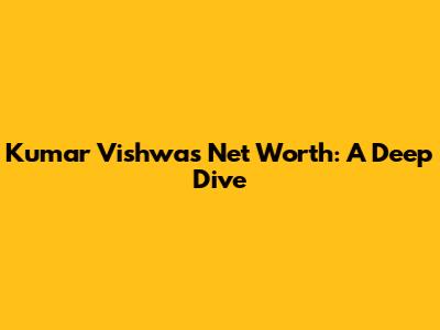 Kumar Vishwas' Net Worth: A Deep Dive