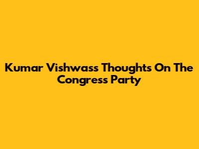 Kumar Vishwas's Thoughts On The Congress Party