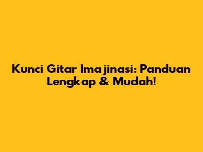 Kunci Gitar Imajinasi: Panduan Lengkap & Mudah!
