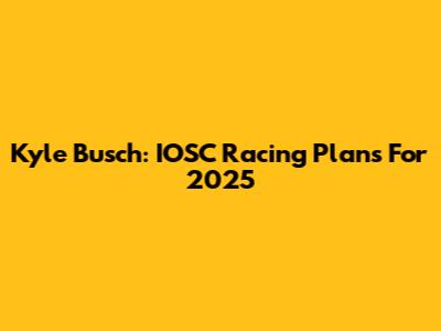 Kyle Busch: IOSC Racing Plans For 2025