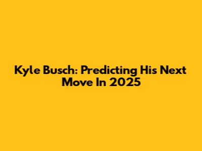 Kyle Busch: Predicting His Next Move In 2025