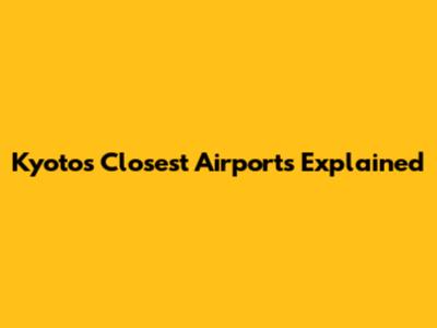 Kyoto's Closest Airports Explained