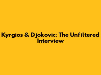 Kyrgios & Djokovic: The Unfiltered Interview