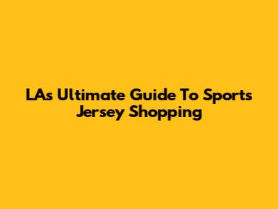 LA's Ultimate Guide To Sports Jersey Shopping