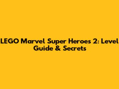 LEGO Marvel Super Heroes 2: Level Guide & Secrets