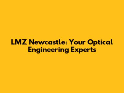 LMZ Newcastle: Your Optical Engineering Experts
