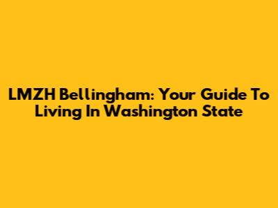 LMZH Bellingham: Your Guide To Living In Washington State