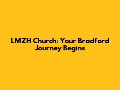 LMZH Church: Your Bradford Journey Begins