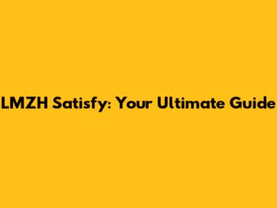 LMZH Satisfy: Your Ultimate Guide