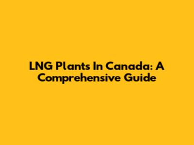 LNG Plants In Canada: A Comprehensive Guide