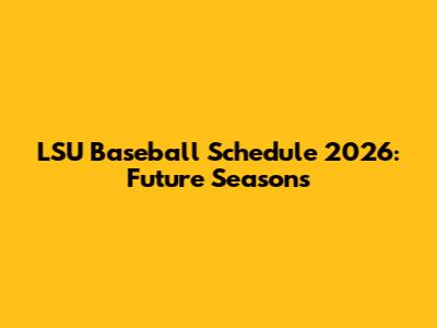LSU Baseball Schedule 2026: Future Seasons