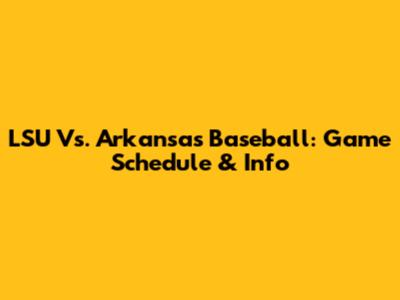 LSU Vs. Arkansas Baseball: Game Schedule & Info