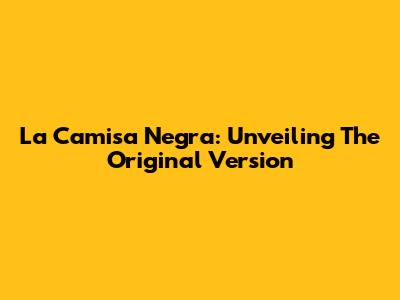La Camisa Negra: Unveiling The Original Version