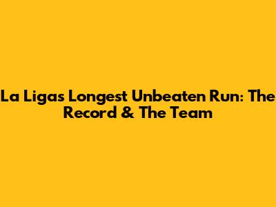 La Liga's Longest Unbeaten Run: The Record & The Team