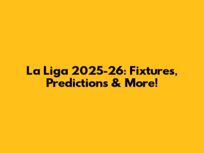 La Liga 2025-26: Fixtures, Predictions & More!
