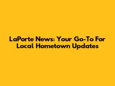 LaPorte News: Your Go-To For Local Hometown Updates