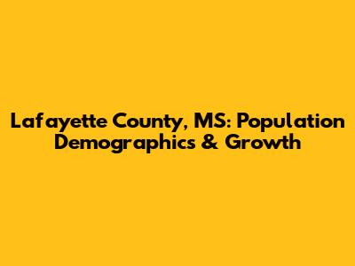 Lafayette County, MS: Population Demographics & Growth