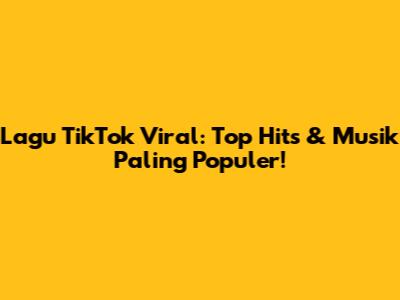 Lagu TikTok Viral: Top Hits & Musik Paling Populer!