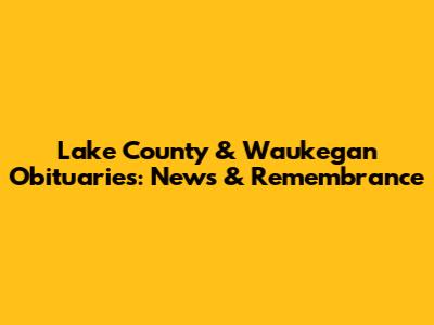 Lake County & Waukegan Obituaries: News & Remembrance