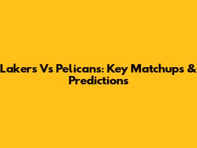 Lakers Vs Pelicans: Key Matchups & Predictions