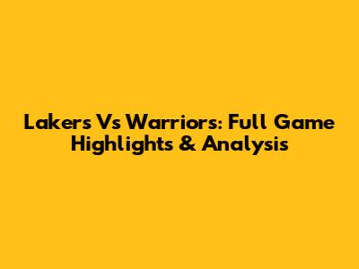 Lakers Vs Warriors: Full Game Highlights & Analysis