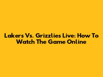 Lakers Vs. Grizzlies Live: How To Watch The Game Online