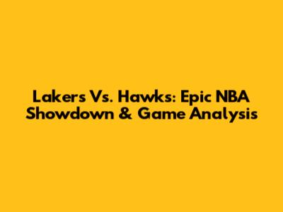 Lakers Vs. Hawks: Epic NBA Showdown & Game Analysis