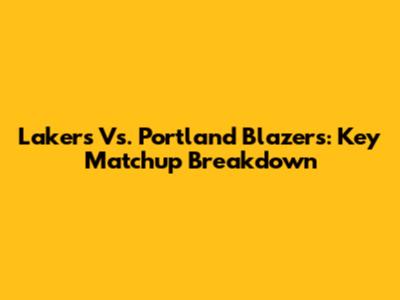Lakers Vs. Portland Blazers: Key Matchup Breakdown