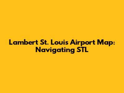 Lambert St. Louis Airport Map: Navigating STL