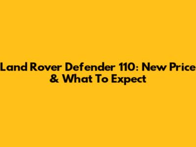 Land Rover Defender 110: New Price & What To Expect