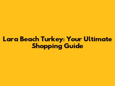 Lara Beach Turkey: Your Ultimate Shopping Guide