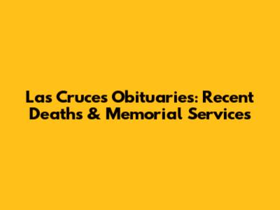 Las Cruces Obituaries: Recent Deaths & Memorial Services
