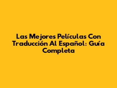 Las Mejores Películas Con Traducción Al Español: Guía Completa