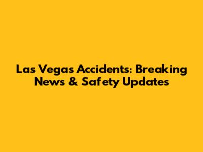 Las Vegas Accidents: Breaking News & Safety Updates