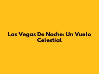 Las Vegas De Noche: Un Vuelo Celestial