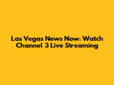 Las Vegas News Now: Watch Channel 3 Live Streaming