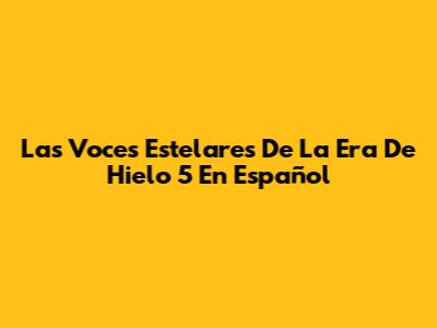Las Voces Estelares De La Era De Hielo 5 En Español