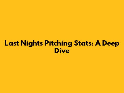 Last Night's Pitching Stats: A Deep Dive
