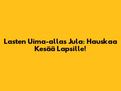 Lasten Uima-allas Jula: Hauskaa Kesää Lapsille!