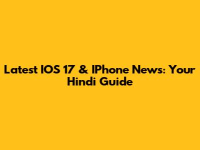 Latest IOS 17 & IPhone News: Your Hindi Guide