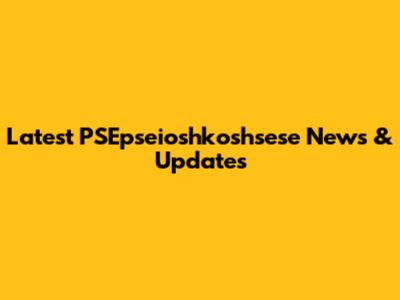 Latest PSEpseioshkoshsese News & Updates