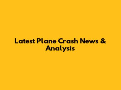 Latest Plane Crash News & Analysis