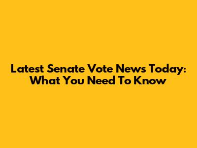 Latest Senate Vote News Today: What You Need To Know